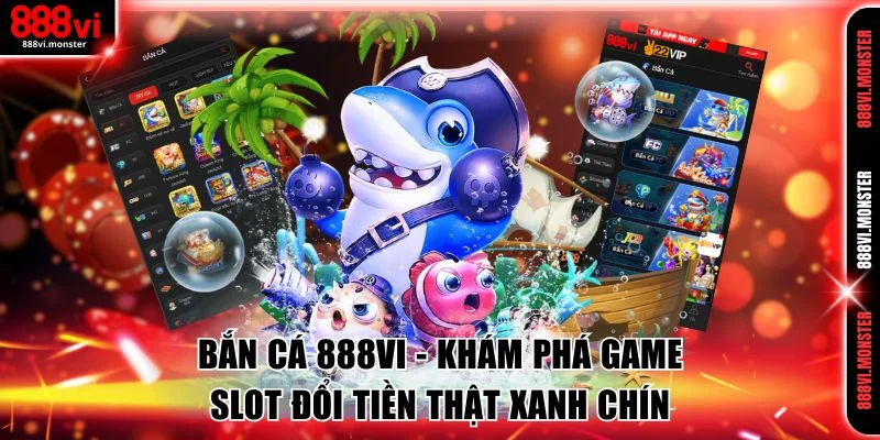 Bắn Cá 888VI - Khám Phá Game Slot Đổi Tiền Thật Xanh Chín