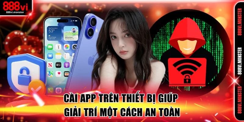 Cài app trên thiết bị giúp giải trí một cách an toàn