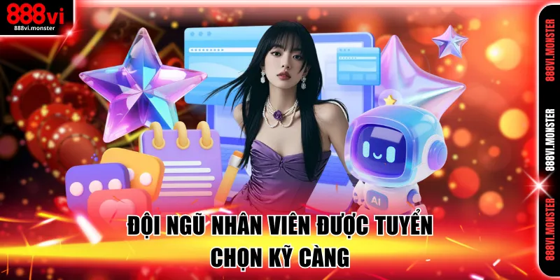 Đội ngũ nhân viên được tuyển chọn kỹ càng
