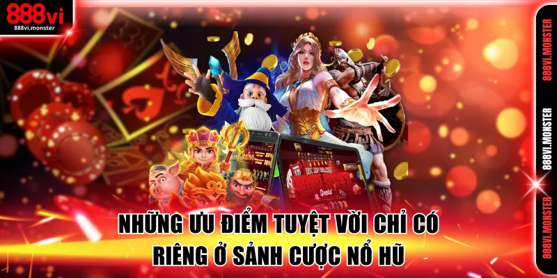 Những ưu điểm tuyệt vời chỉ có riêng ở sảnh cược Nổ hũ